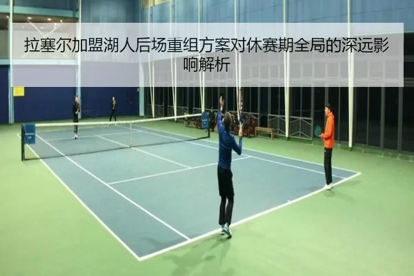 拉塞尔加盟湖人后场重组方案对休赛期全局的深远影响解析